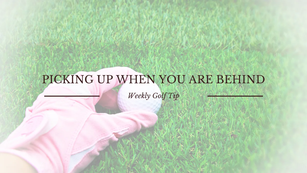 GOLF TIP: PICKING UP WHEN YOU ARE BEHIND